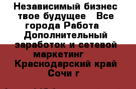 Независимый бизнес-твое будущее - Все города Работа » Дополнительный заработок и сетевой маркетинг   . Краснодарский край,Сочи г.